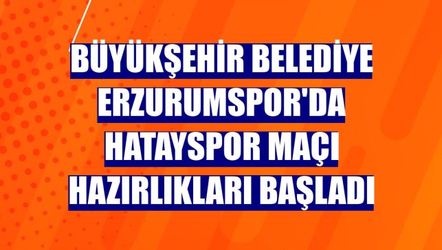 Büyükşehir Belediye Erzurumspor'da Hatayspor maçı hazırlıkları başladı