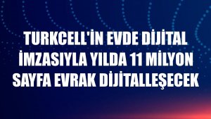 Turkcell'in evde dijital imzasıyla yılda 11 milyon sayfa evrak dijitalleşecek