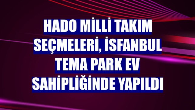 HADO Milli Takım seçmeleri, İsfanbul Tema Park ev sahipliğinde yapıldı