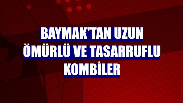 Baymak'tan uzun ömürlü ve tasarruflu kombiler