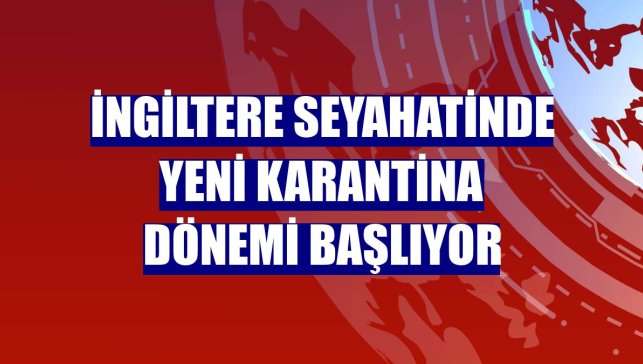 İngiltere seyahatinde yeni karantina dönemi başlıyor