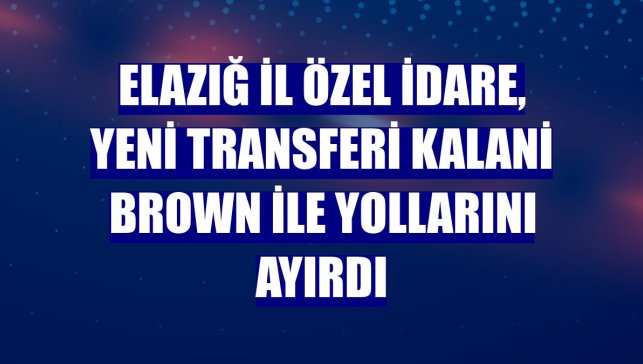 Elazığ İl Özel İdare, yeni transferi Kalani Brown ile yollarını ayırdı