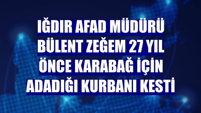 Iğdır AFAD Müdürü Bülent Zeğem 27 yıl önce Karabağ için adadığı kurbanı kesti