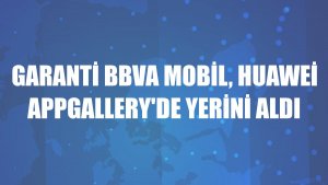 Garanti BBVA Mobil, Huawei AppGallery'de yerini aldı