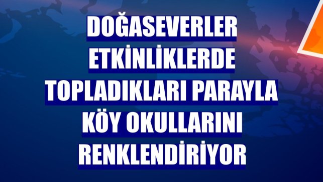 Doğaseverler etkinliklerde topladıkları parayla köy okullarını renklendiriyor