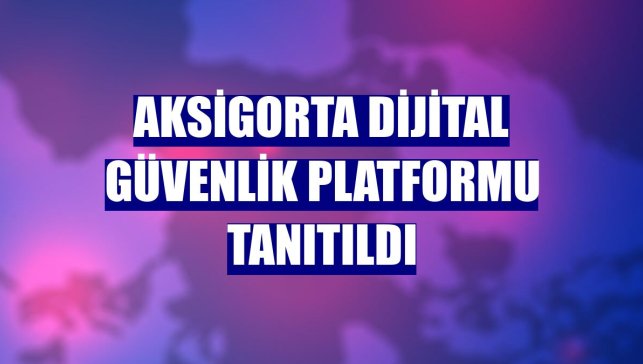 Aksigorta Dijital Güvenlik Platformu tanıtıldı
