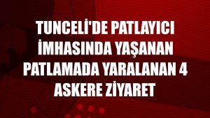 Tunceli'de patlayıcı imhasında yaşanan patlamada yaralanan 4 askere ziyaret