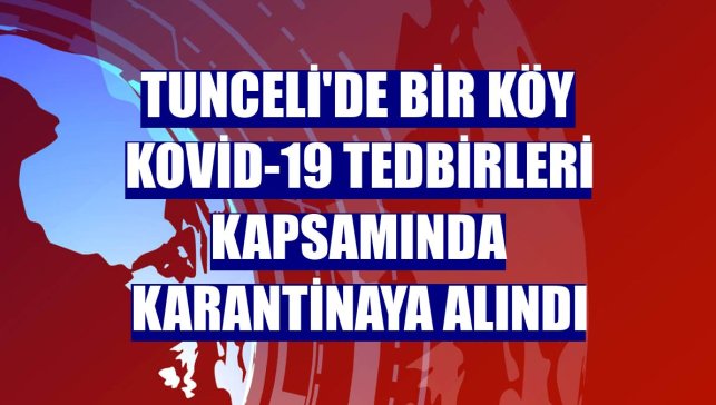 Tunceli'de bir köy Kovid-19 tedbirleri kapsamında karantinaya alındı