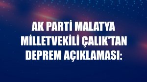 AK Parti Malatya Milletvekili Çalık'tan deprem açıklaması: