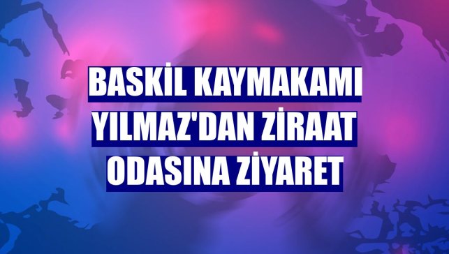Baskil Kaymakamı Yılmaz'dan Ziraat Odasına ziyaret