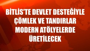 Bitlis'te devlet desteğiyle çömlek ve tandırlar modern atölyelerde üretilecek