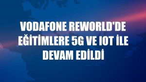 Vodafone ReWorld'de eğitimlere 5G ve IoT ile devam edildi