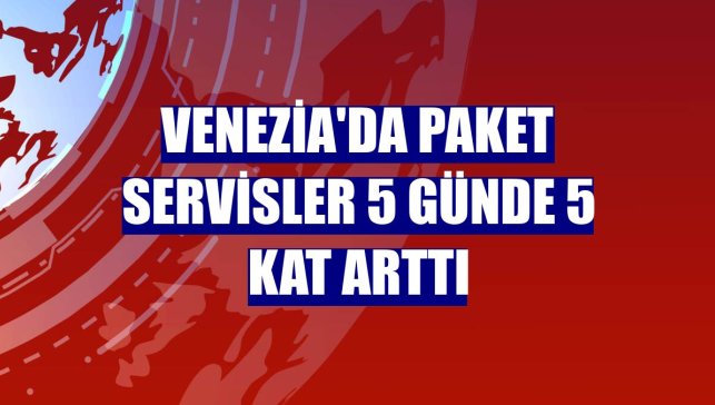 Venezia'da paket servisler 5 günde 5 kat arttı