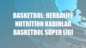 Basketbol: Herbalife Nutrition Kadınlar Basketbol Süper Ligi