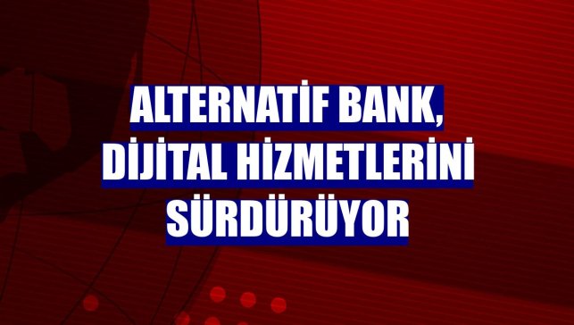 Alternatif Bank, dijital hizmetlerini sürdürüyor