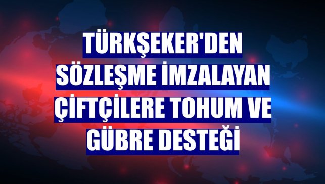 Türkşeker'den sözleşme imzalayan çiftçilere tohum ve gübre desteği