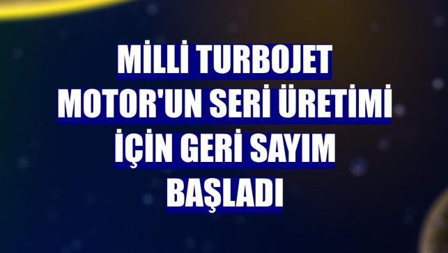 Milli Turbojet Motor'un seri üretimi için geri sayım başladı