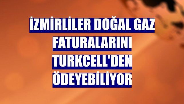 İzmirliler doğal gaz faturalarını Turkcell'den ödeyebiliyor