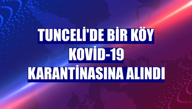 Tunceli'de bir köy Kovid-19 karantinasına alındı