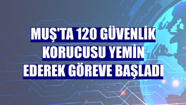 Muş'ta 120 güvenlik korucusu yemin ederek göreve başladı
