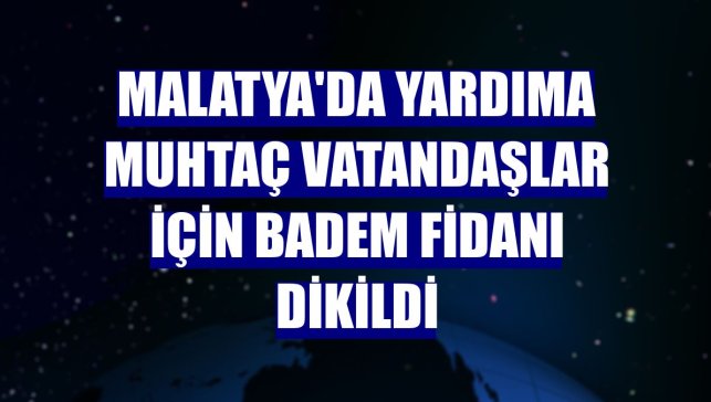 Malatya'da yardıma muhtaç vatandaşlar için badem fidanı dikildi