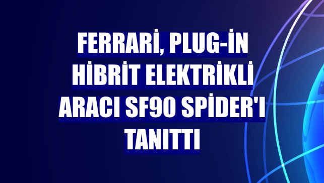 Ferrari, Plug-in Hibrit Elektrikli Aracı SF90 Spider'ı tanıttı
