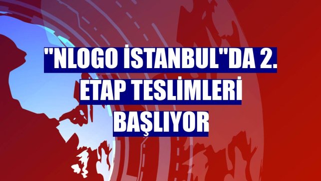 "Nlogo İstanbul"da 2. etap teslimleri başlıyor