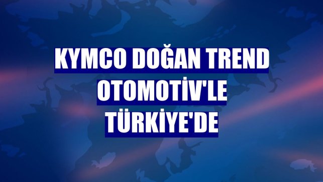 KYMCO Doğan Trend Otomotiv'le Türkiye'de