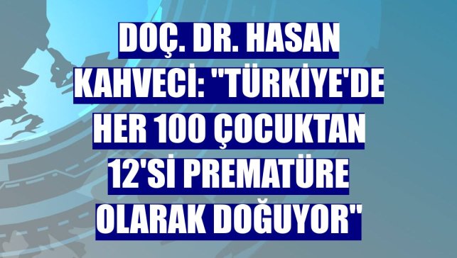 Doç. Dr. Hasan Kahveci: "Türkiye'de her 100 çocuktan 12'si prematüre olarak doğuyor"