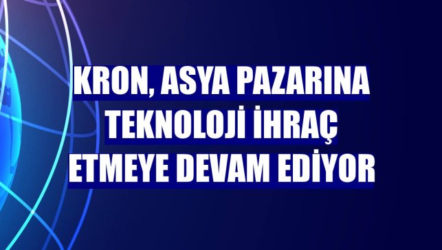 Kron, Asya pazarına teknoloji ihraç etmeye devam ediyor