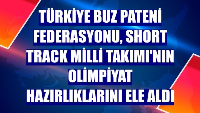 Türkiye Buz Pateni Federasyonu, Short Track Milli Takımı'nın olimpiyat hazırlıklarını ele aldı