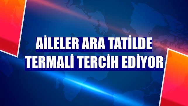 Aileler ara tatilde termali tercih ediyor