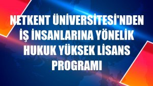 Netkent Üniversitesi'nden iş insanlarına yönelik hukuk yüksek lisans programı