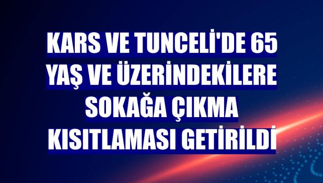 Kars ve Tunceli'de 65 yaş ve üzerindekilere sokağa çıkma kısıtlaması getirildi