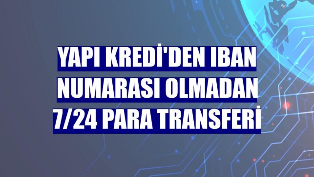 Yapı Kredi'den IBAN numarası olmadan 7/24 para transferi