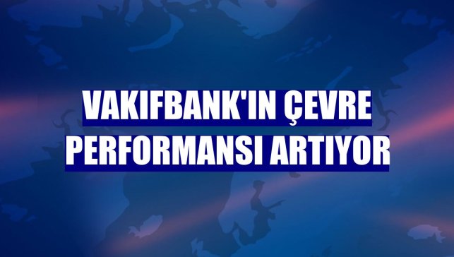 VakıfBank'ın çevre performansı artıyor