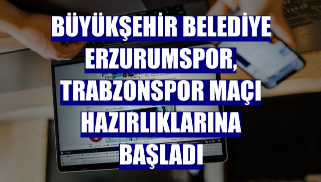 Büyükşehir Belediye Erzurumspor, Trabzonspor maçı hazırlıklarına başladı