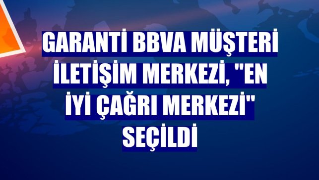 Garanti BBVA Müşteri İletişim Merkezi, "En İyi Çağrı Merkezi" seçildi