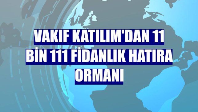 Vakıf Katılım'dan 11 bin 111 fidanlık hatıra ormanı