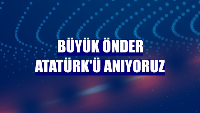 Büyük Önder Atatürk'ü anıyoruz