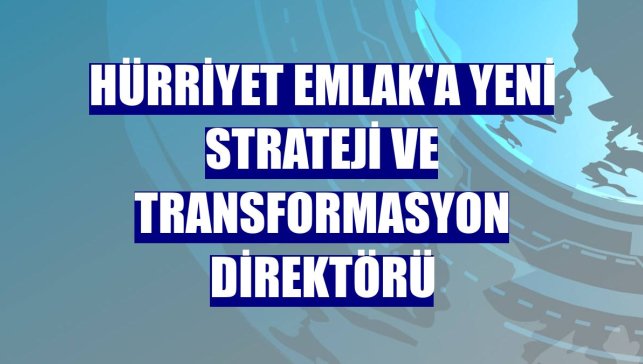 Hürriyet Emlak'a yeni Strateji ve Transformasyon Direktörü