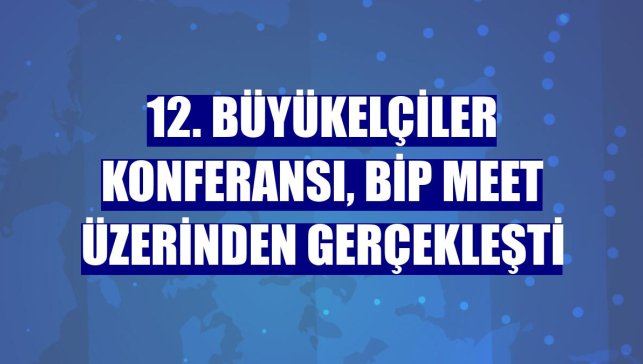 12. Büyükelçiler Konferansı, BiP Meet üzerinden gerçekleşti