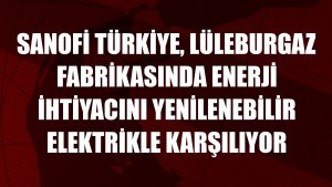 Sanofi Türkiye, Lüleburgaz fabrikasında enerji ihtiyacını yenilenebilir elektrikle karşılıyor