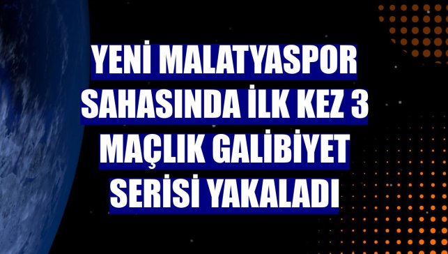 Yeni Malatyaspor sahasında ilk kez 3 maçlık galibiyet serisi yakaladı