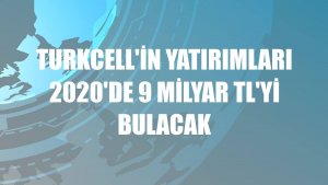 Turkcell'in yatırımları 2020'de 9 milyar TL'yi bulacak