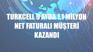 Turkcell 9 ayda 1,1 milyon net faturalı müşteri kazandı