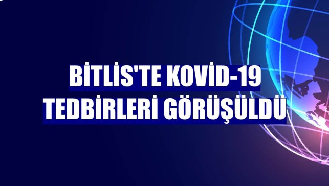 Bitlis'te Kovid-19 tedbirleri görüşüldü