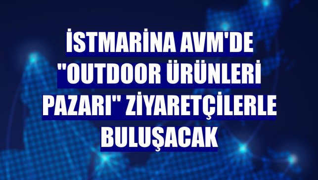 İstMarina AVM'de "Outdoor Ürünleri Pazarı" ziyaretçilerle buluşacak