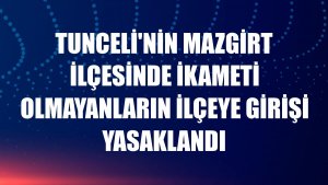 Tunceli'nin Mazgirt ilçesinde ikameti olmayanların ilçeye girişi yasaklandı