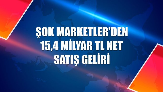 ŞOK Marketler'den 15,4 milyar TL net satış geliri